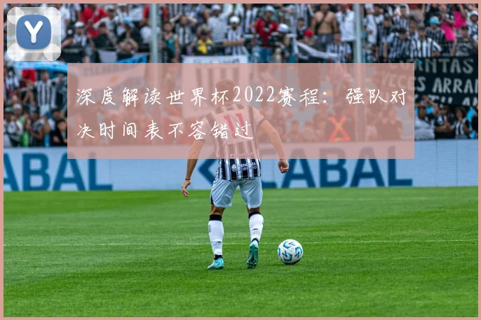 深度解读世界杯2022赛程：强队对决时间表不容错过