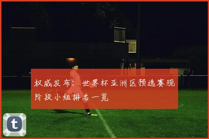 权威发布：世界杯亚洲区预选赛现阶段小组排名一览