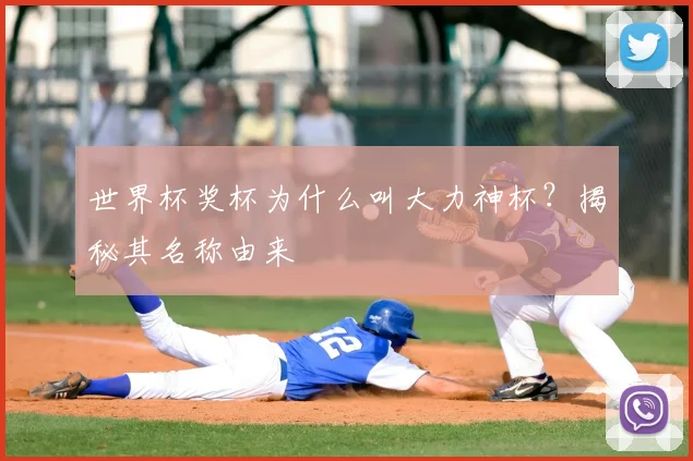 世界杯奖杯为什么叫大力神杯？揭秘其名称由来