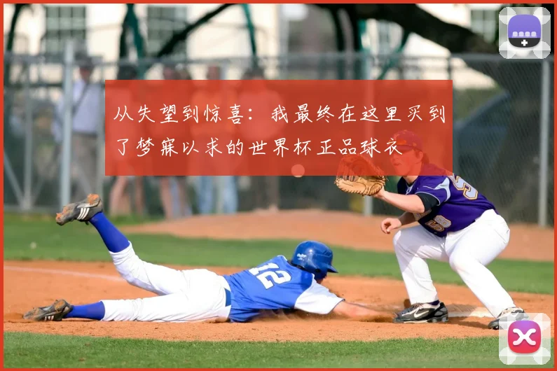 从失望到惊喜：我最终在这里买到了梦寐以求的世界杯正品球衣