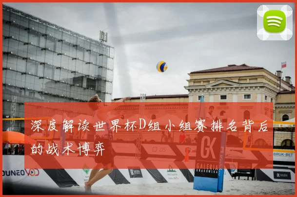 深度解读世界杯D组小组赛排名背后的战术博弈