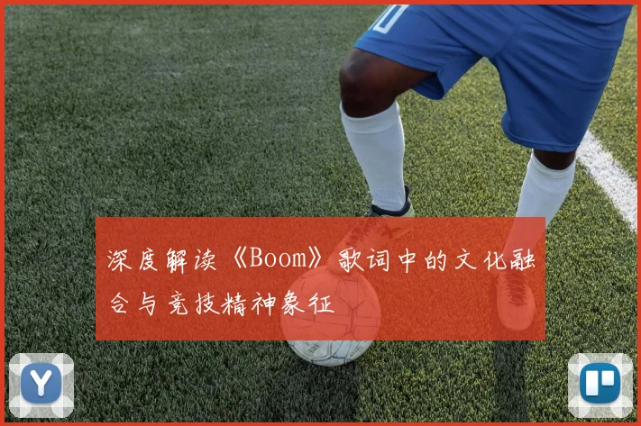 深度解读《Boom》歌词中的文化融合与竞技精神象征