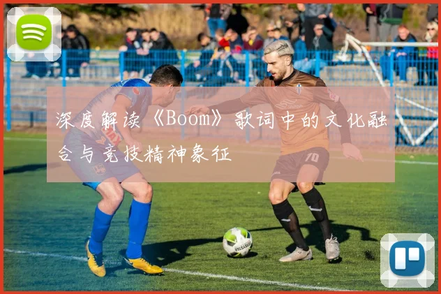 深度解读《Boom》歌词中的文化融合与竞技精神象征