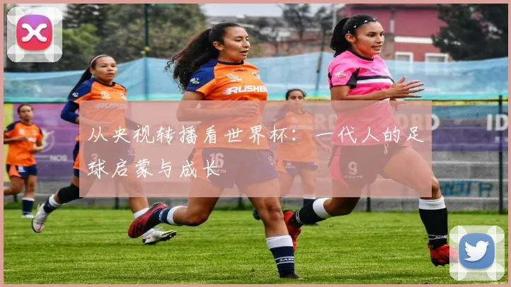 从央视转播看世界杯：一代人的足球启蒙与成长
