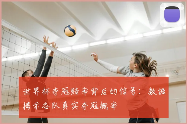 世界杯夺冠赔率背后的信号：数据揭示各队真实夺冠概率